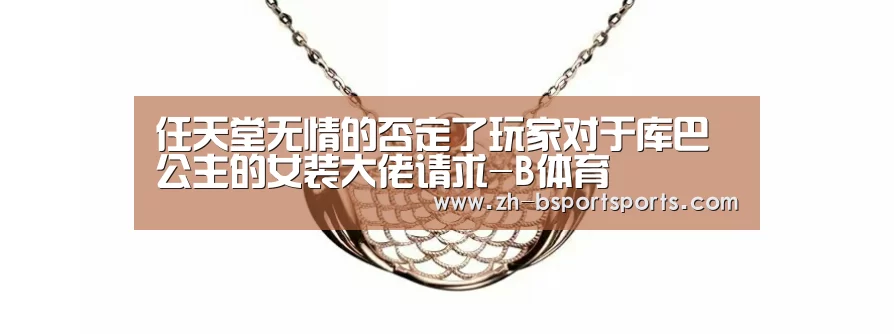 任天堂无情的否定了玩家对于库巴公主的女装大佬请求-B体育(图2) B体育