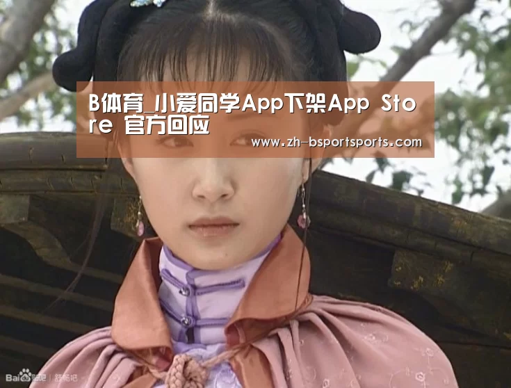 B体育_小爱同学App下架App Store 官方回应(图3) B体育